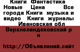 Книги. Фантастика. Новые. › Цена ­ 100 - Все города Книги, музыка и видео » Книги, журналы   . Ивановская обл.,Верхнеландеховский р-н